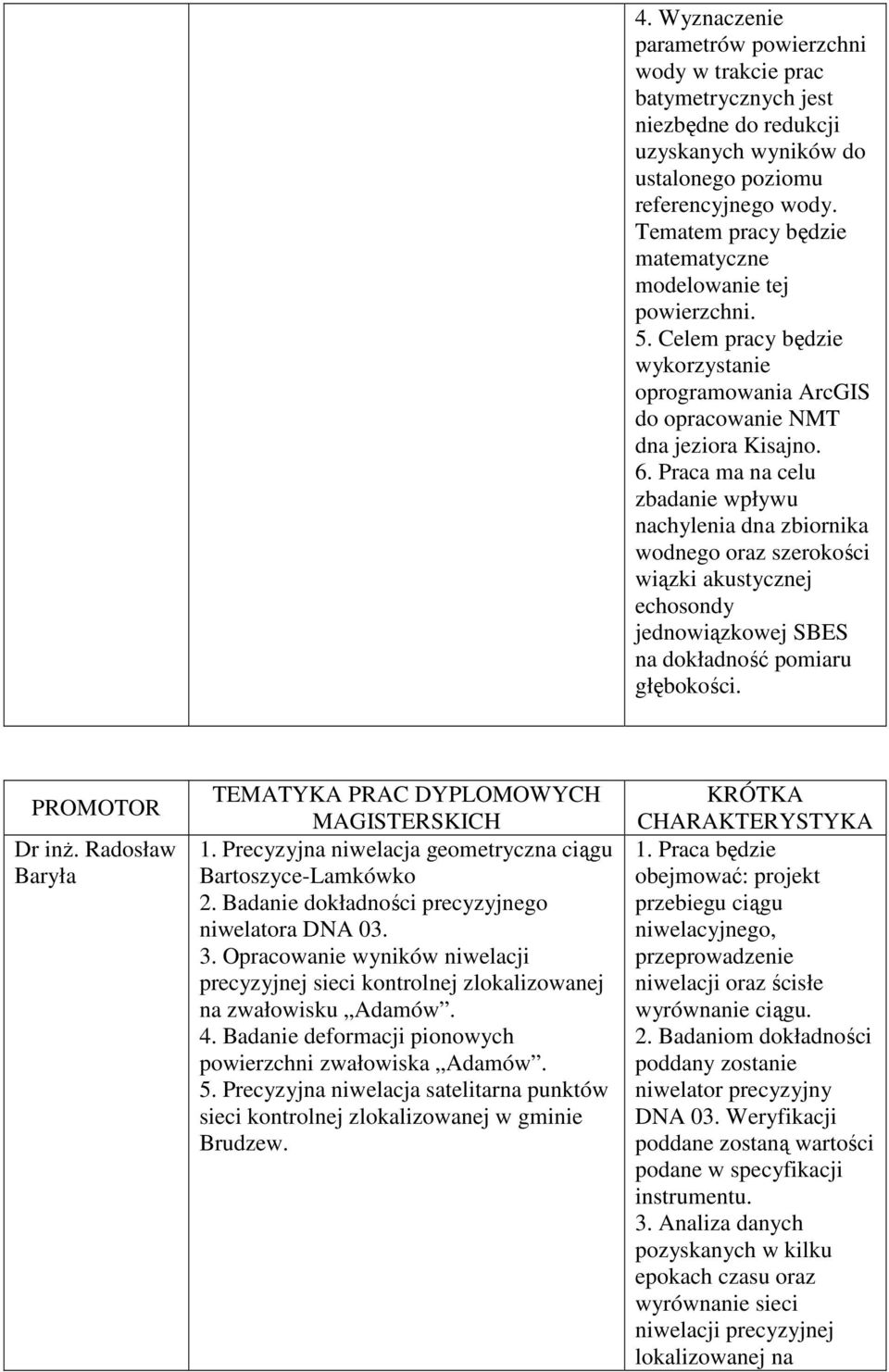 Praca ma na celu zbadanie wpływu nachylenia dna zbiornika wodnego oraz szerokości wiązki akustycznej echosondy jednowiązkowej SBES na dokładność pomiaru głębokości. Dr inż. Radosław Baryła 1.