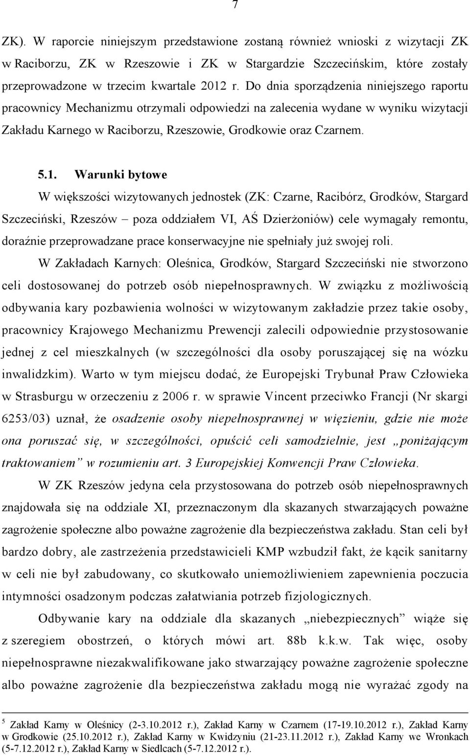 Warunki bytowe W większości wizytowanych jednostek (ZK: Czarne, Racibórz, Grodków, Stargard Szczeciński, Rzeszów poza oddziałem VI, AŚ Dzierżoniów) cele wymagały remontu, doraźnie przeprowadzane