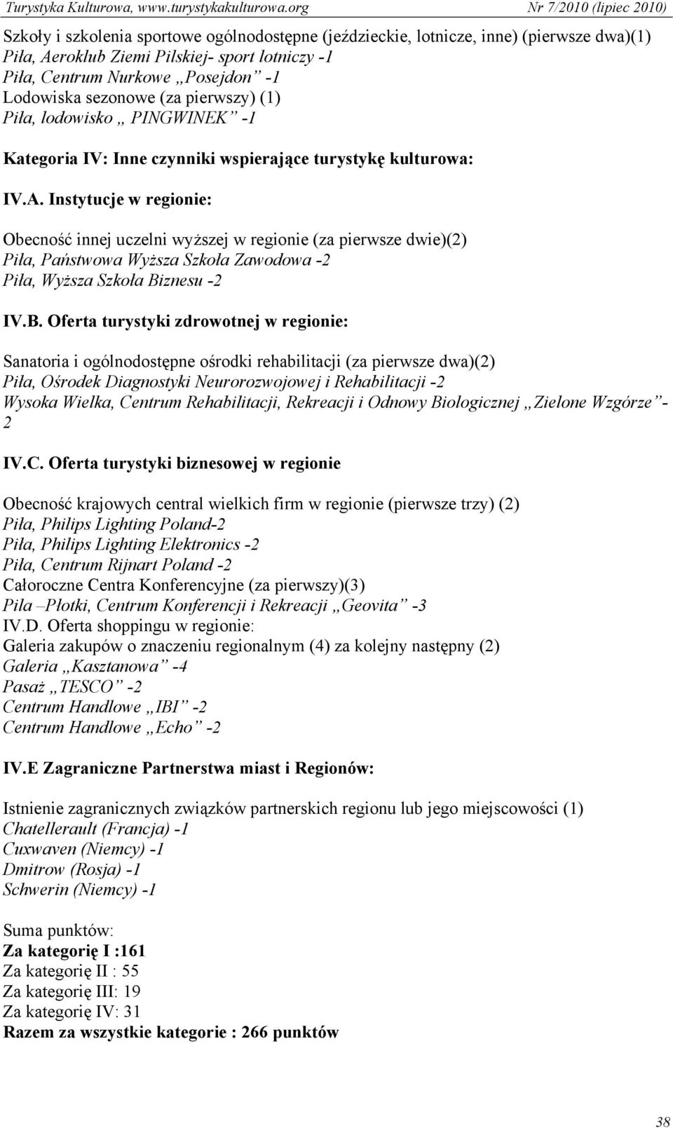 Instytucje w regionie: Obecność innej uczelni wyższej w regionie (za pierwsze dwie)(2) Piła, Państwowa Wyższa Szkoła Zawodowa -2 Piła, Wyższa Szkoła Bi