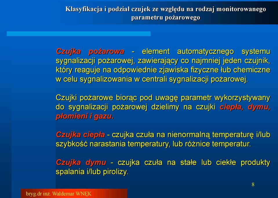 Czujki pożarowe biorąc pod uwagę parametr wykorzystywany do sygnalizacji pożarowej dzielimy na czujki ciepła, dymu, płomieni i gazu.