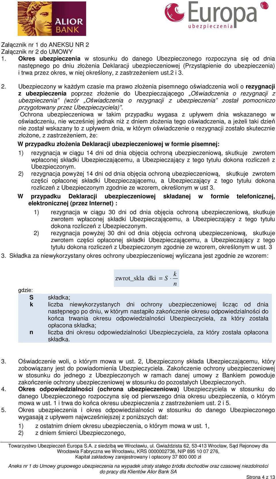 Ubezpieczony w każdym czasie ma prawo złożenia pisemnego oświadczenia woli o rezygnacji z ubezpieczenia poprzez złożenie do Ubezpieczającego Oświadczenia o rezygnacji z ubezpieczenia (wzór