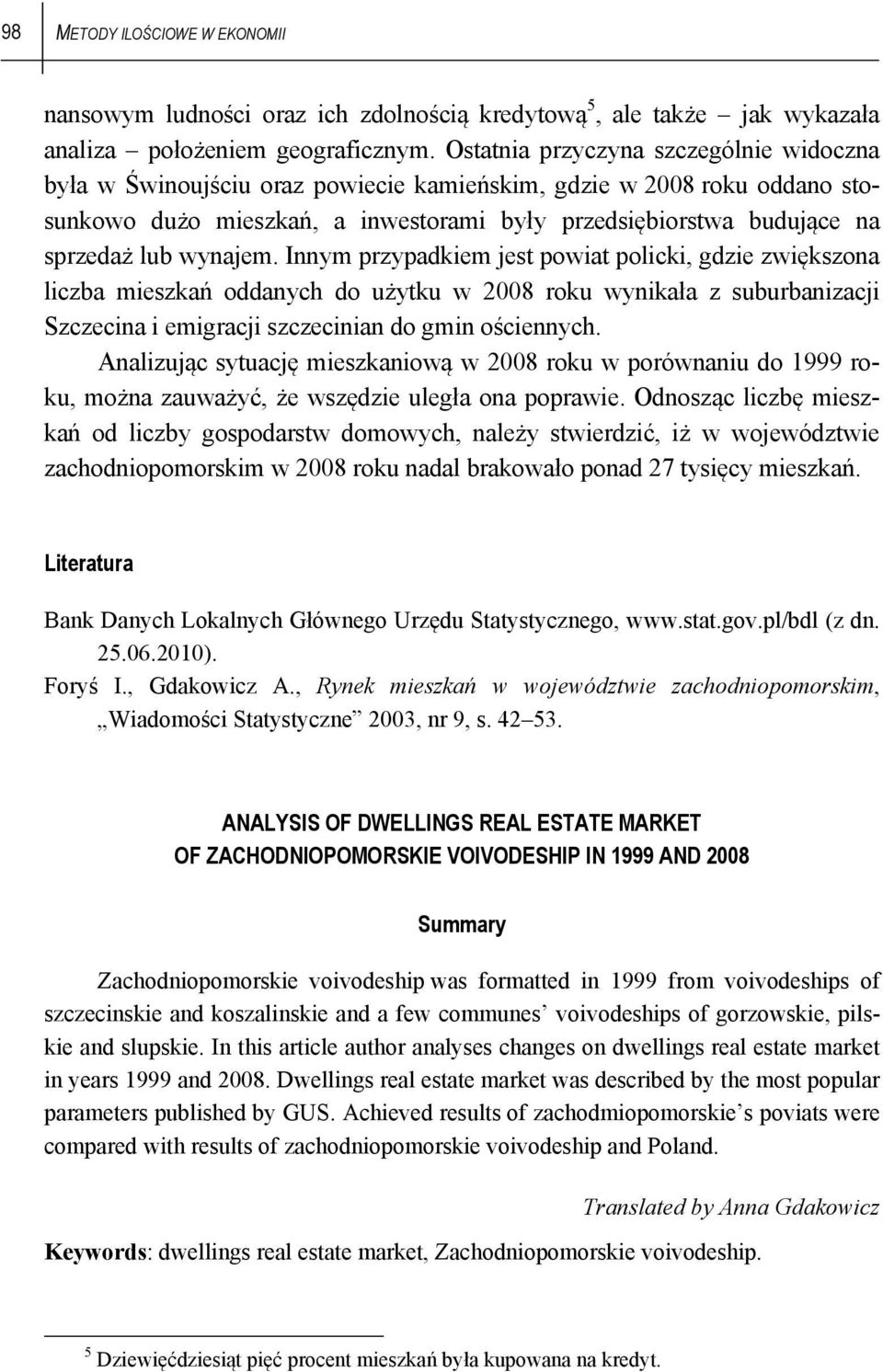 wynajem. Innym przypadkiem jest powiat policki, gdzie zwiększona liczba mieszkań oddanych do użytku w 28 roku wynikała z suburbanizacji Szczecina i emigracji szczecinian do gmin ościennych.