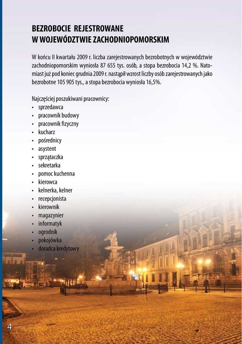 Natomiast już pod koniec grudnia 2009 r. nastąpił wzrost liczby osób zarejestrowanych jako bezrobotne 105 905 tys., a stopa bezrobocia wyniosła 16,5%.