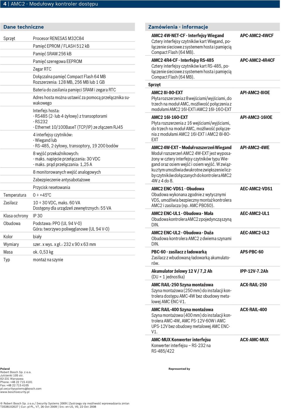(2- lub 4-żyłowy) z transoptorami - RS232 - Ethernet 10/100BaseT (TCP/IP) ze złączem RJ45 4 interfejsy czytników: - Wiegand lub - RS-485, 2-żyłowy, transoptory, 19 200 bodów 8 wyjść przekaźnikowych:
