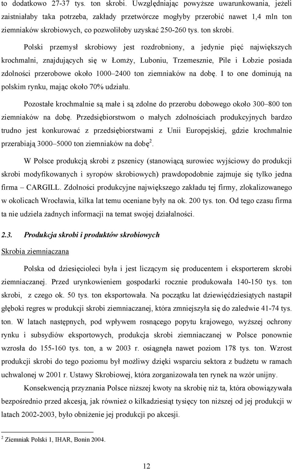 Polski przemysł skrobiowy jest rozdrobniony, a jedynie pięć największych krochmalni, znajdujących się w Łomży, Luboniu, Trzemesznie, Pile i Łobzie posiada zdolności przerobowe około 1000 2400 ton