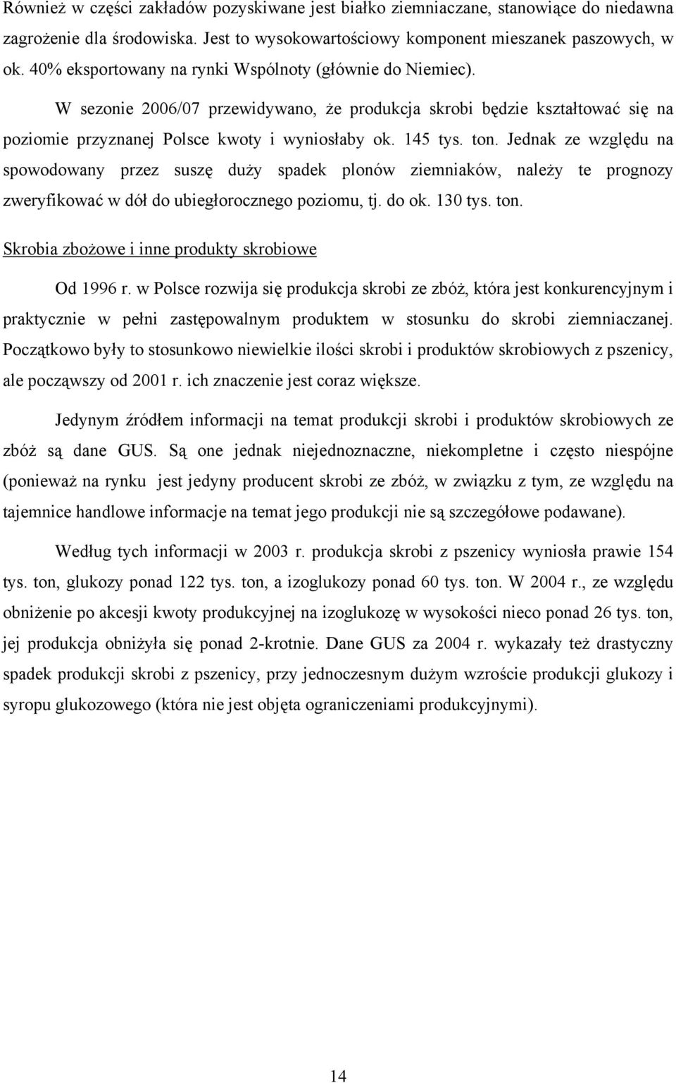 Jednak ze względu na spowodowany przez suszę duży spadek plonów ziemniaków, należy te prognozy zweryfikować w dół do ubiegłorocznego poziomu, tj. do ok. 130 tys. ton.
