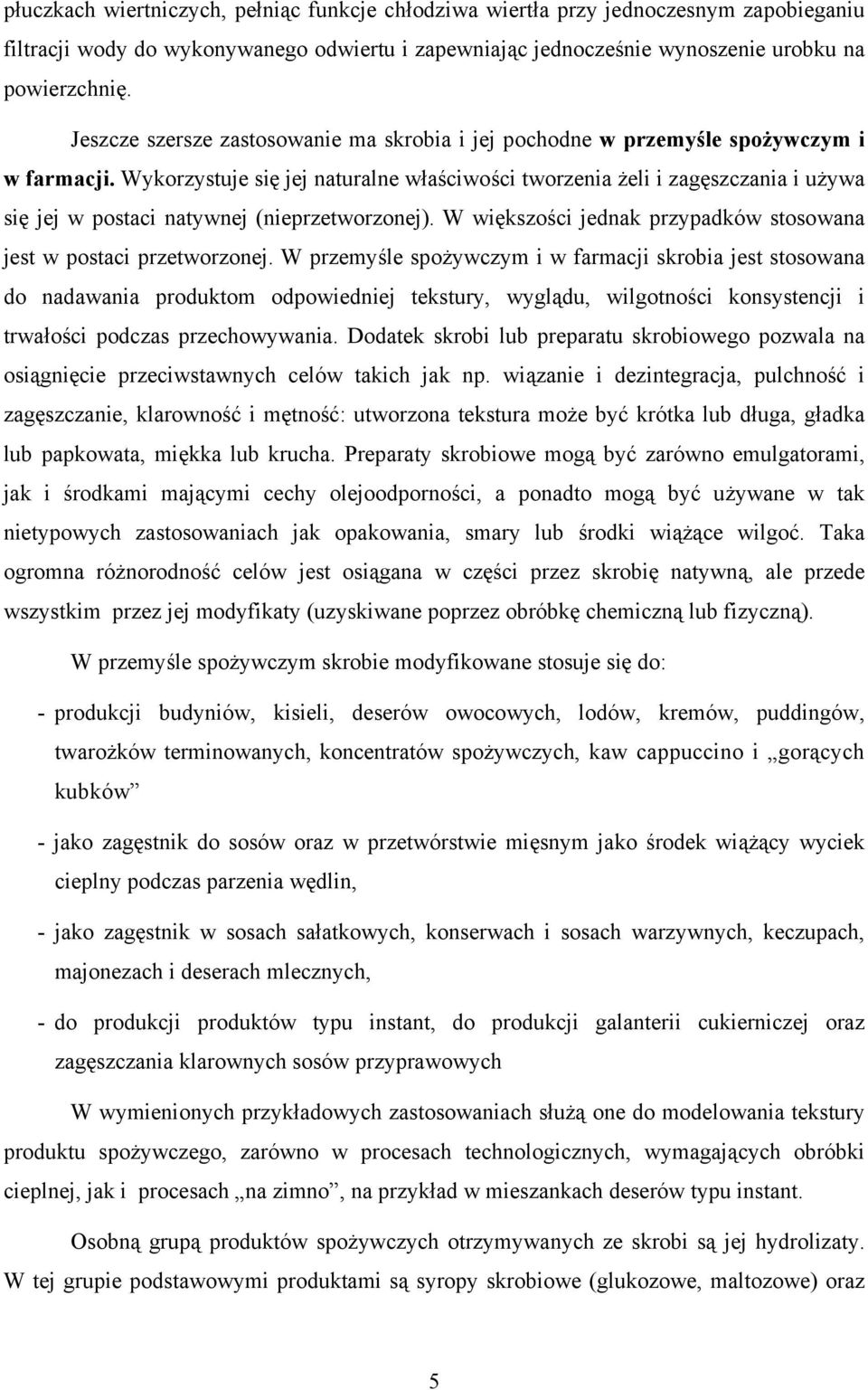Wykorzystuje się jej naturalne właściwości tworzenia żeli i zagęszczania i używa się jej w postaci natywnej (nieprzetworzonej). W większości jednak przypadków stosowana jest w postaci przetworzonej.