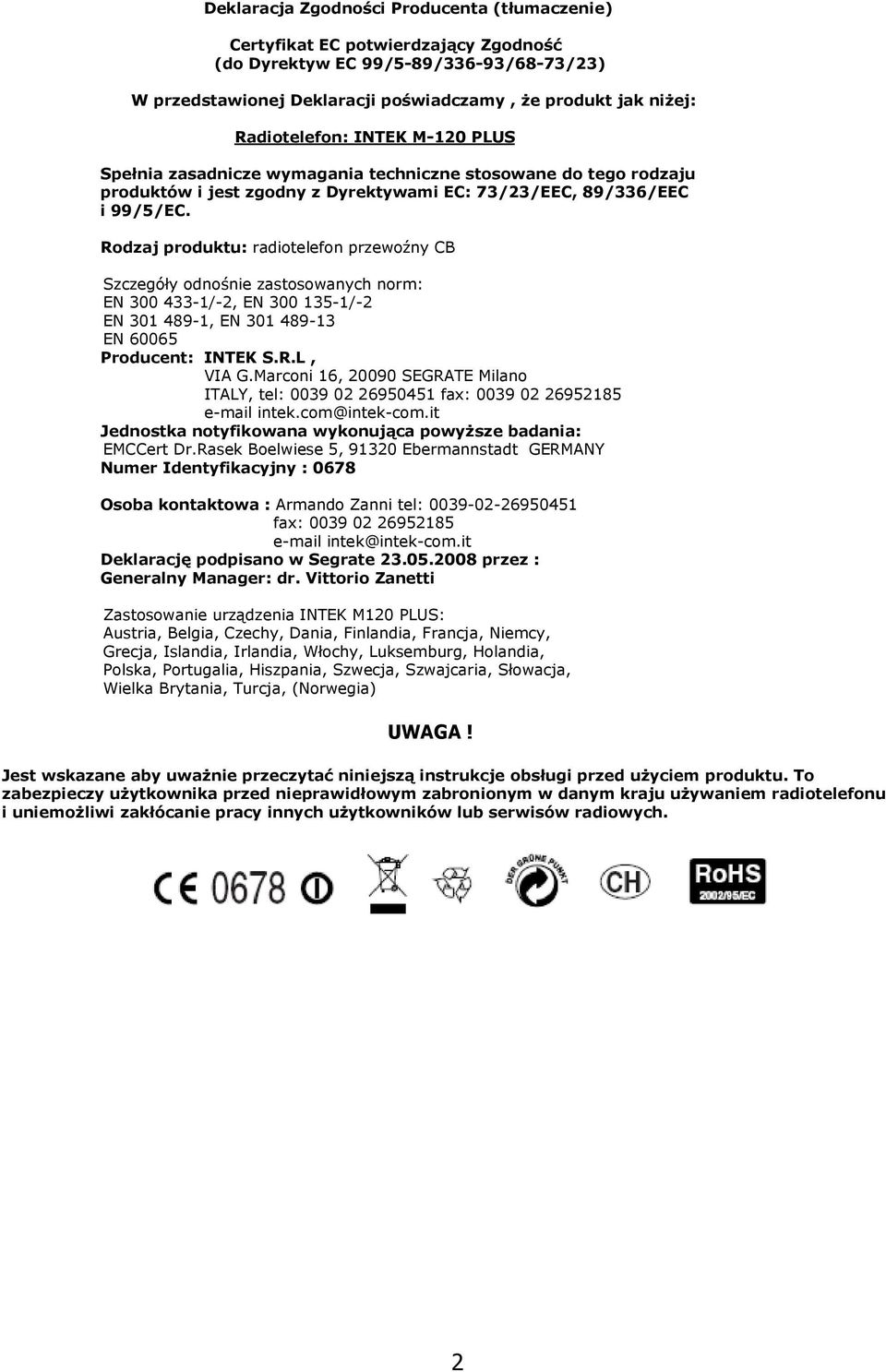 Rodzaj produktu: radiotelefon przewoźny CB Szczegóły odnośnie zastosowanych norm: EN 300 433-1/-2, EN 300 135-1/-2 EN 301 489-1, EN 301 489-13 EN 60065 Producent: INTEK S.R.L, VIA G.