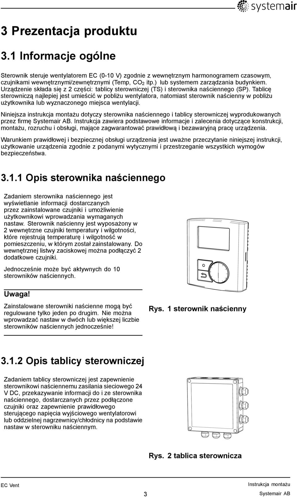 Tablicę sterowniczą najlepiej jest umieścić w pobliżu wentylatora, natomiast sterownik naścienny w pobliżu użytkownika lub wyznaczonego miejsca wentylacji.