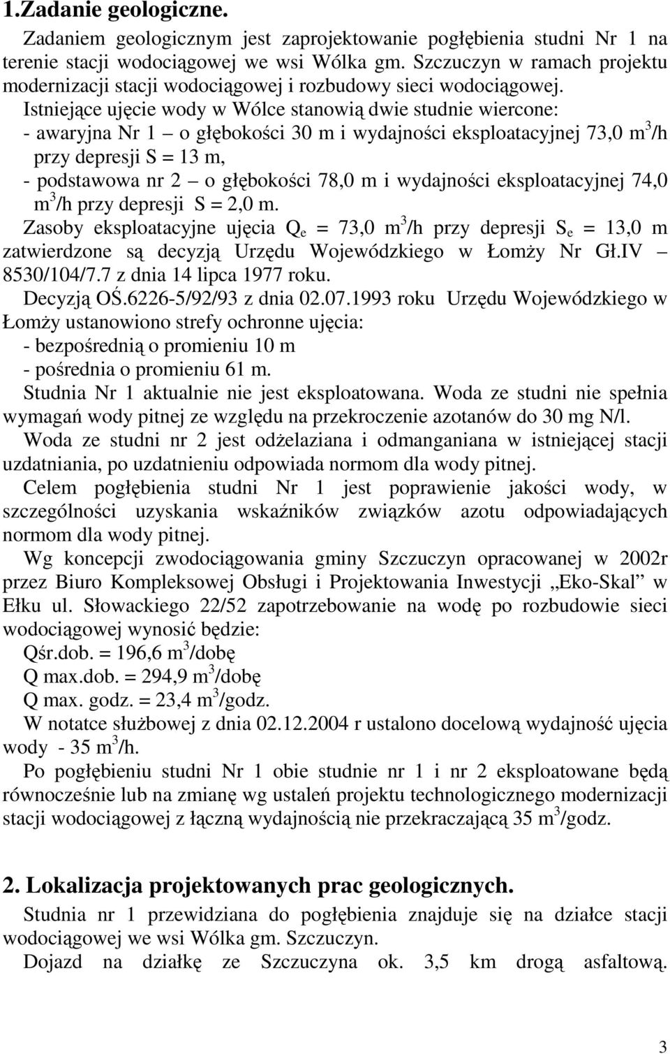 Istniejące ujęcie wody w Wólce stanowią dwie studnie wiercone: - awaryjna Nr 1 o głębokości 30 m i wydajności eksploatacyjnej 73,0 m 3 /h przy depresji S = 13 m, - podstawowa nr 2 o głębokości 78,0 m