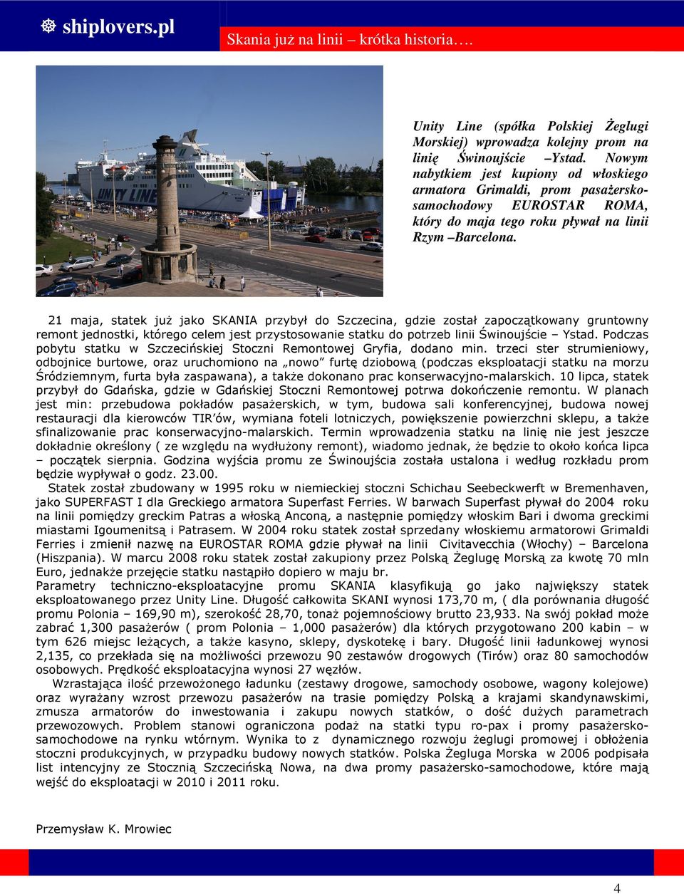 21 maja, statek juŝ jako SKANIA przybył do Szczecina, gdzie został zapoczątkowany gruntowny remont jednostki, którego celem jest przystosowanie statku do potrzeb linii Świnoujście Ystad.