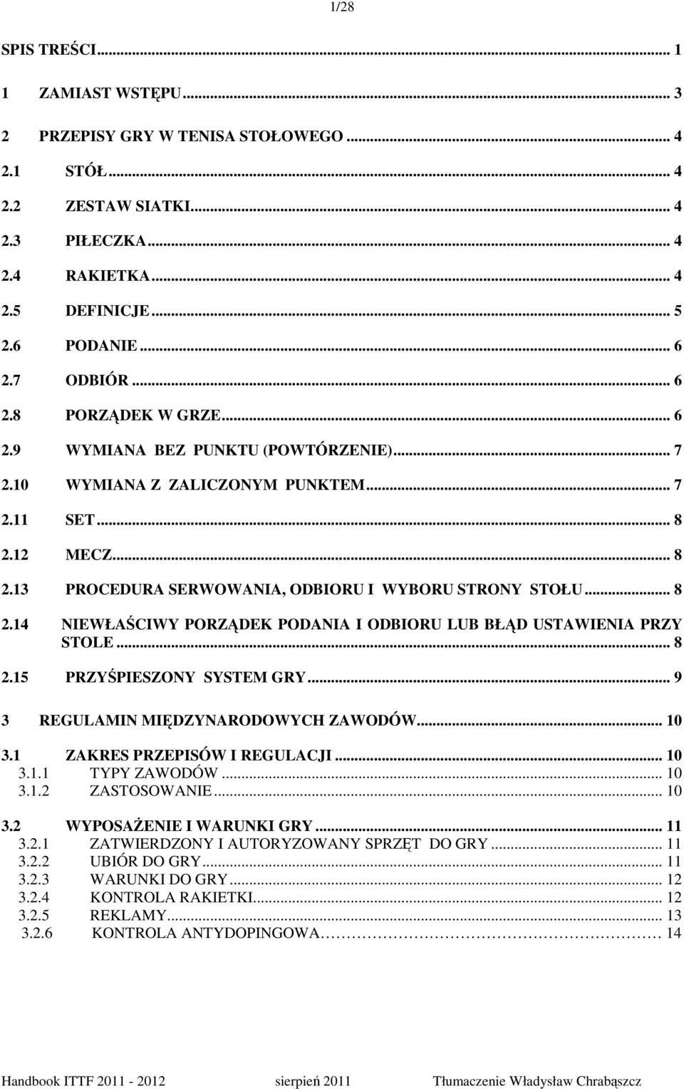 .. 8 2.14 NIEWŁAŚCIWY PORZĄDEK PODANIA I ODBIORU LUB BŁĄD USTAWIENIA PRZY STOLE... 8 2.15 PRZYŚPIESZONY SYSTEM GRY... 9 3 REGULAMIN MIĘDZYNARODOWYCH ZAWODÓW... 10 3.1 ZAKRES PRZEPISÓW I REGULACJI.