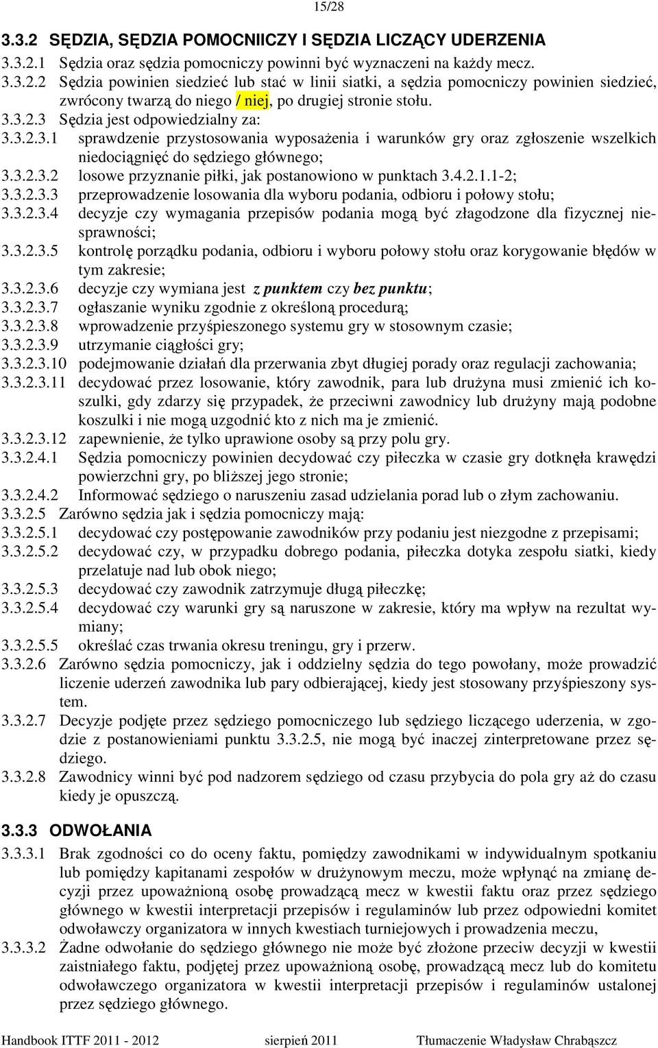 4.2.1.1-2; 3.3.2.3.3 przeprowadzenie losowania dla wyboru podania, odbioru i połowy stołu; 3.3.2.3.4 decyzje czy wymagania przepisów podania mogą być złagodzone dla fizycznej niesprawności; 3.3.2.3.5 kontrolę porządku podania, odbioru i wyboru połowy stołu oraz korygowanie błędów w tym zakresie; 3.