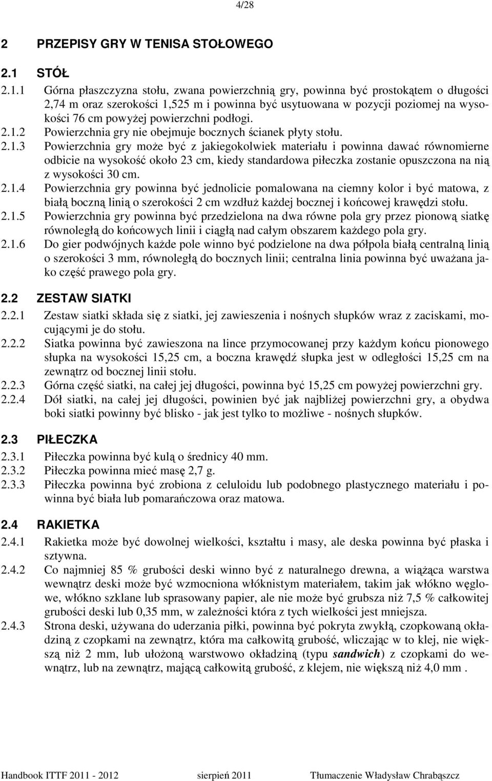 1 Górna płaszczyzna stołu, zwana powierzchnią gry, powinna być prostokątem o długości 2,74 m oraz szerokości 1,525 m i powinna być usytuowana w pozycji poziomej na wysokości 76 cm powyŝej powierzchni