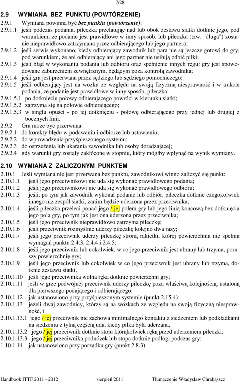 1 jeśli podczas podania, piłeczka przelatując nad lub obok zestawu siatki dotknie jego, pod warunkiem, Ŝe podanie jest prawidłowe w inny sposób, lub piłeczka (tzw.