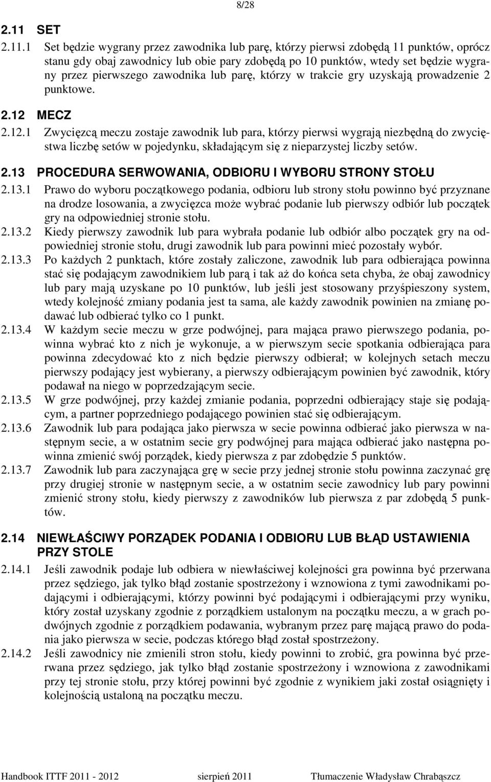 1 Set będzie wygrany przez zawodnika lub parę, którzy pierwsi zdobędą 11 punktów, oprócz stanu gdy obaj zawodnicy lub obie pary zdobędą po 10 punktów, wtedy set będzie wygrany przez pierwszego
