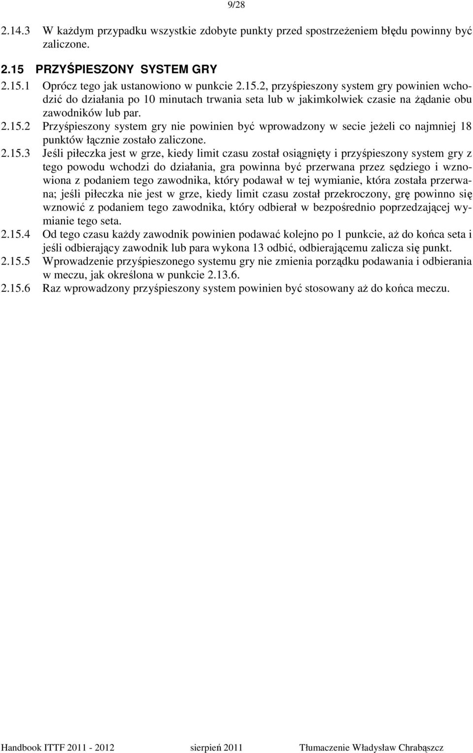 2.15.2 Przyśpieszony system gry nie powinien być wprowadzony w secie jeŝeli co najmniej 18 punktów łącznie zostało zaliczone. 2.15.3 Jeśli piłeczka jest w grze, kiedy limit czasu został osiągnięty i