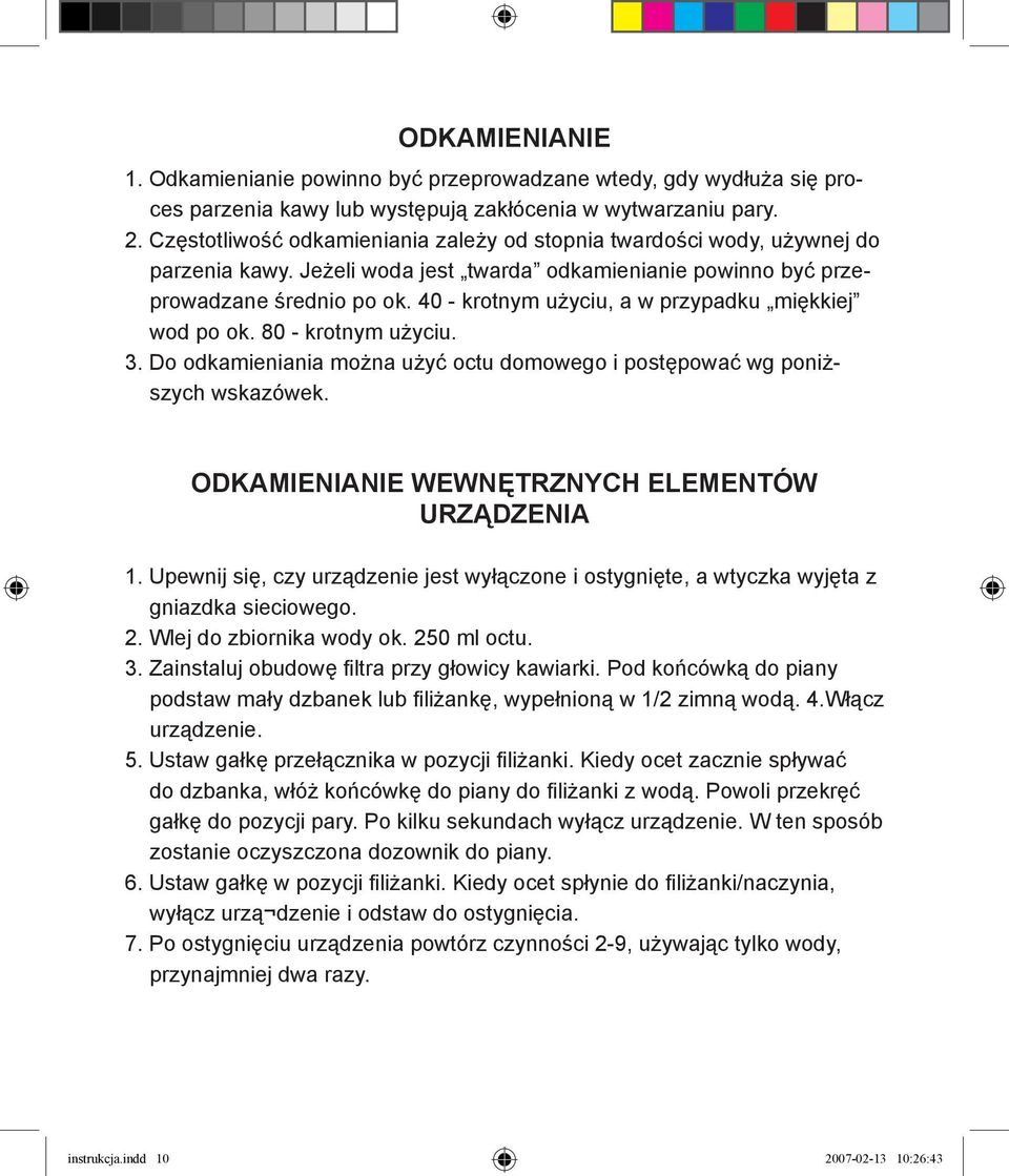 40 - krotnym użyciu, a w przypadku miękkiej wod po ok. 80 - krotnym użyciu. 3. Do odkamieniania można użyć octu domowego i postępować wg poniższych wskazówek.