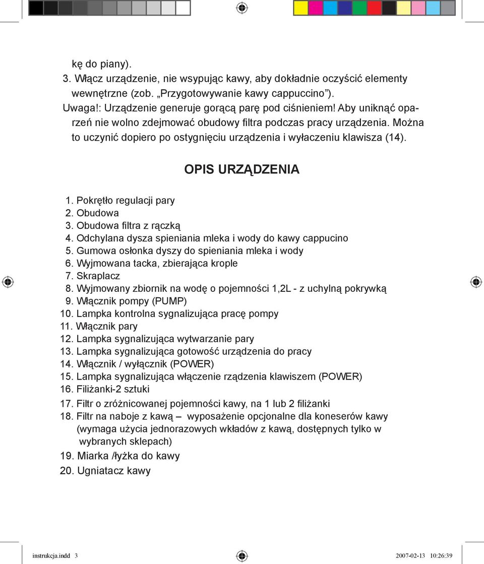 Pokrętło regulacji pary 2. Obudowa 3. Obudowa filtra z rączką 4. Odchylana dysza spieniania mleka i wody do kawy cappucino 5. Gumowa osłonka dyszy do spieniania mleka i wody 6.