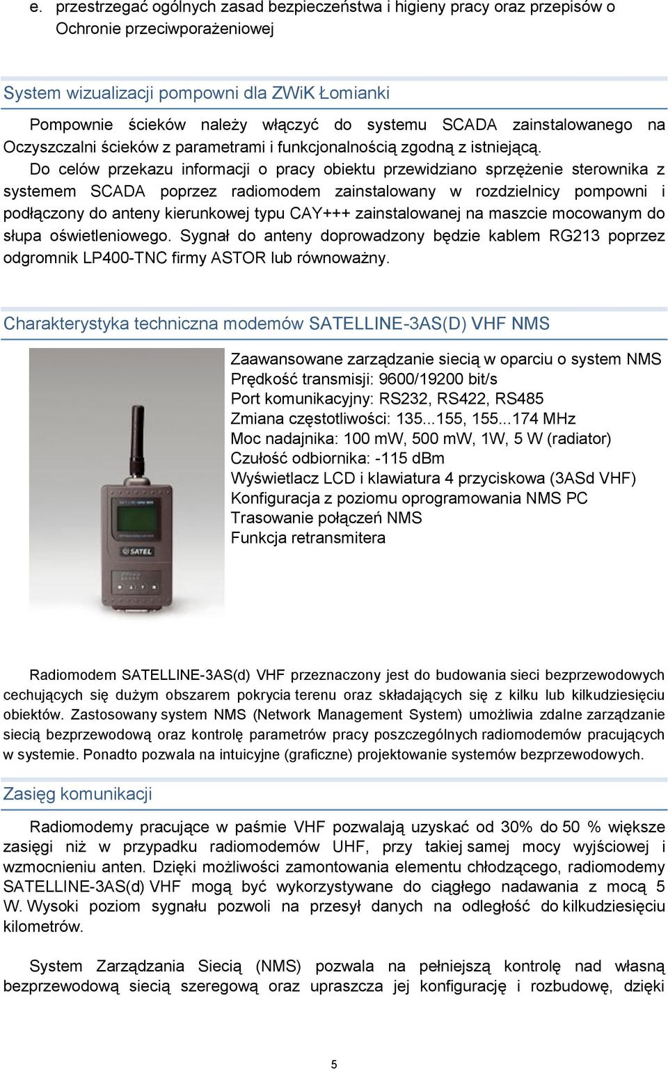 Do celów przekazu informacji o pracy obiektu przewidziano sprzężenie sterownika z systemem SCADA poprzez radiomodem zainstalowany w rozdzielnicy pompowni i podłączony do anteny kierunkowej typu