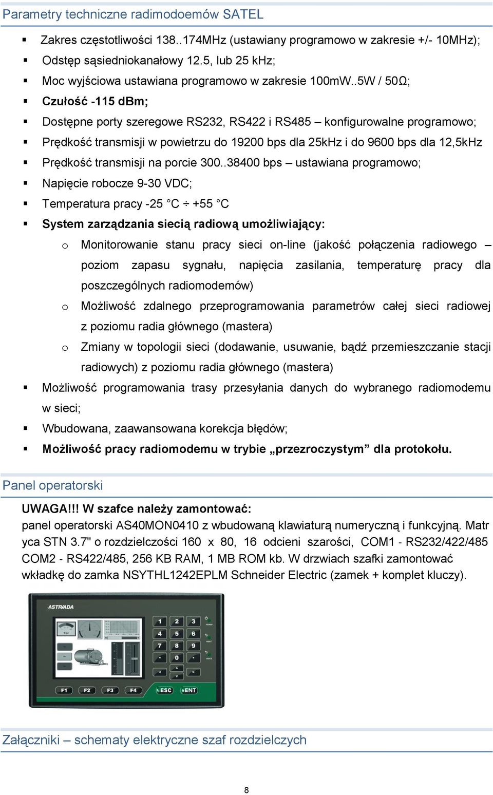 .5W / 50Ω; Czułość -115 dbm; Dostępne porty szeregowe RS232, RS422 i RS485 konfigurowalne programowo; Prędkość transmisji w powietrzu do 19200 bps dla 25kHz i do 9600 bps dla 12,5kHz Prędkość