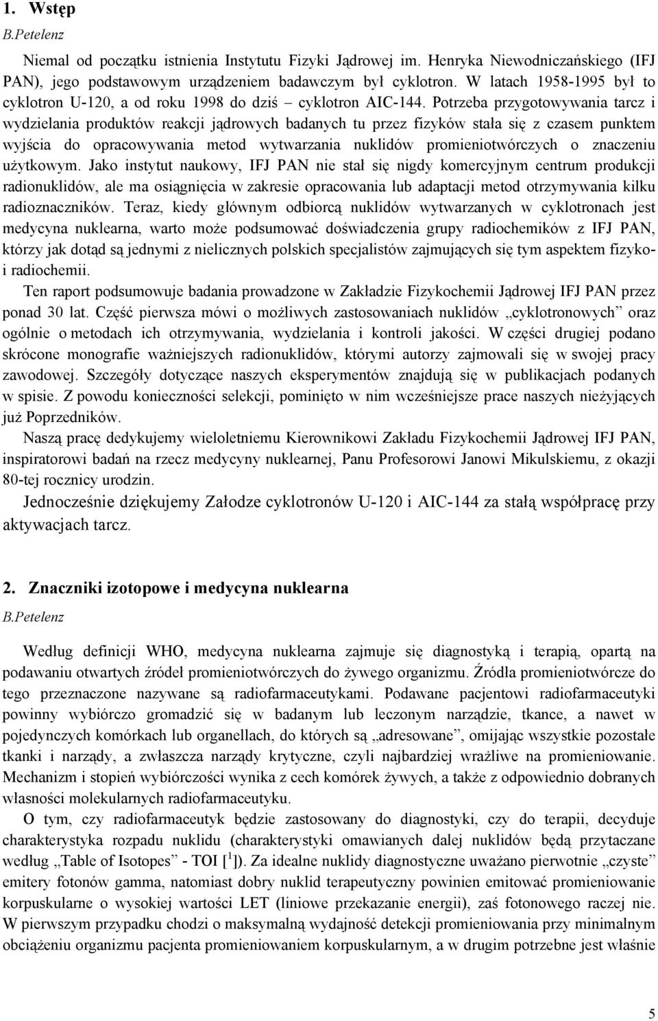 Potrzeba przygotowywania tarcz i wydzielania produktów reakcji jądrowych badanych tu przez fizyków stała się z czasem punktem wyjścia do opracowywania metod wytwarzania nuklidów promieniotwórczych o