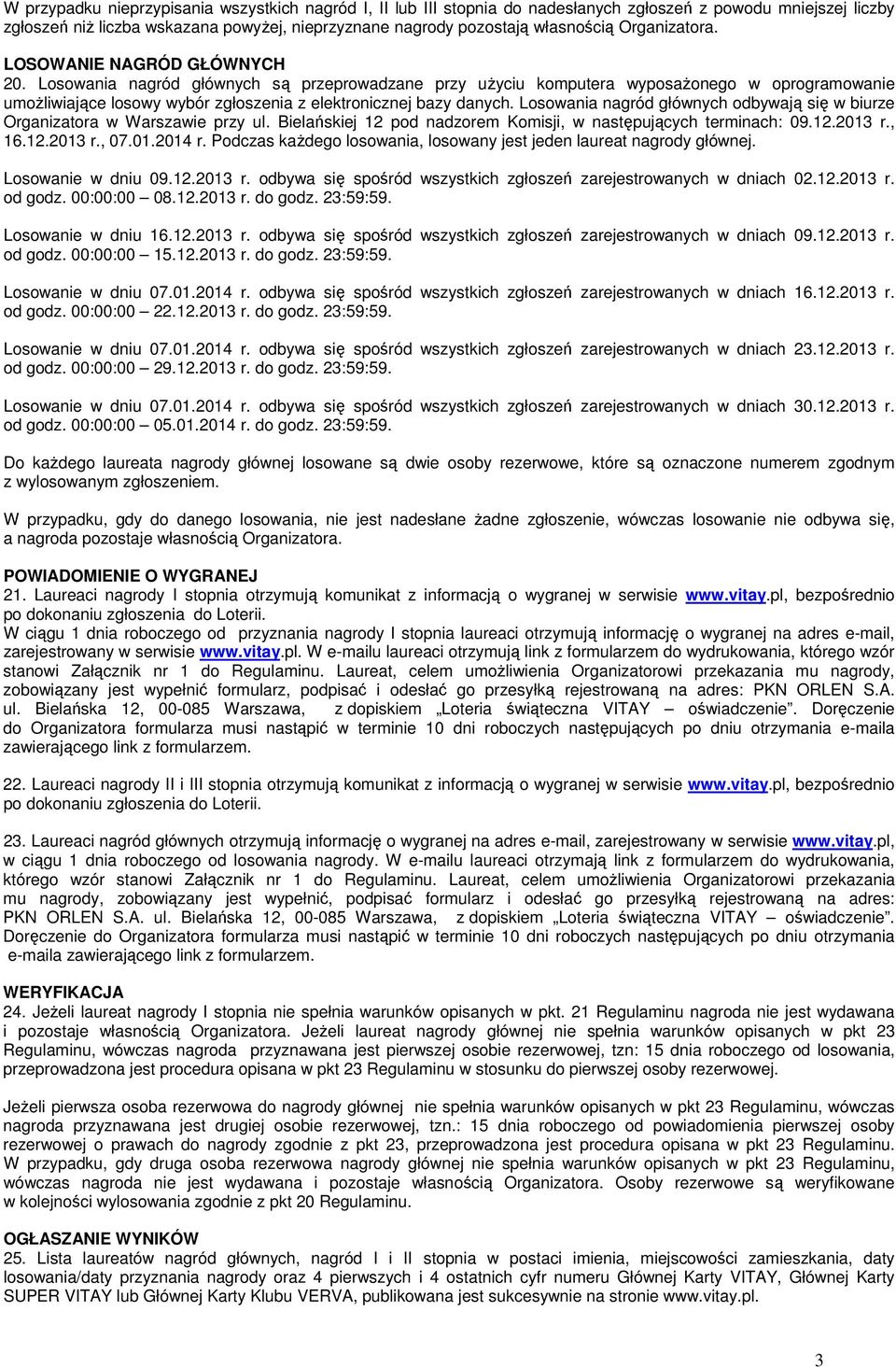 Losowania nagród głównych są przeprowadzane przy użyciu komputera wyposażonego w oprogramowanie umożliwiające losowy wybór zgłoszenia z elektronicznej bazy danych.