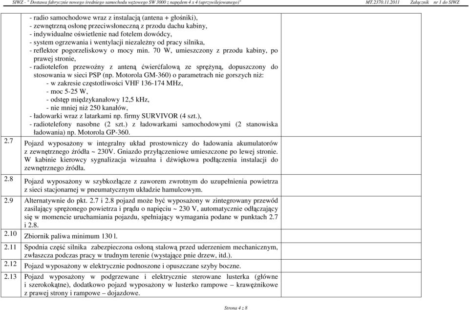 70 W, umieszczony z przodu kabiny, po prawej stronie, - radiotelefon przewoźny z anteną ćwierćfalową ze spręŝyną, dopuszczony do stosowania w sieci PSP (np.