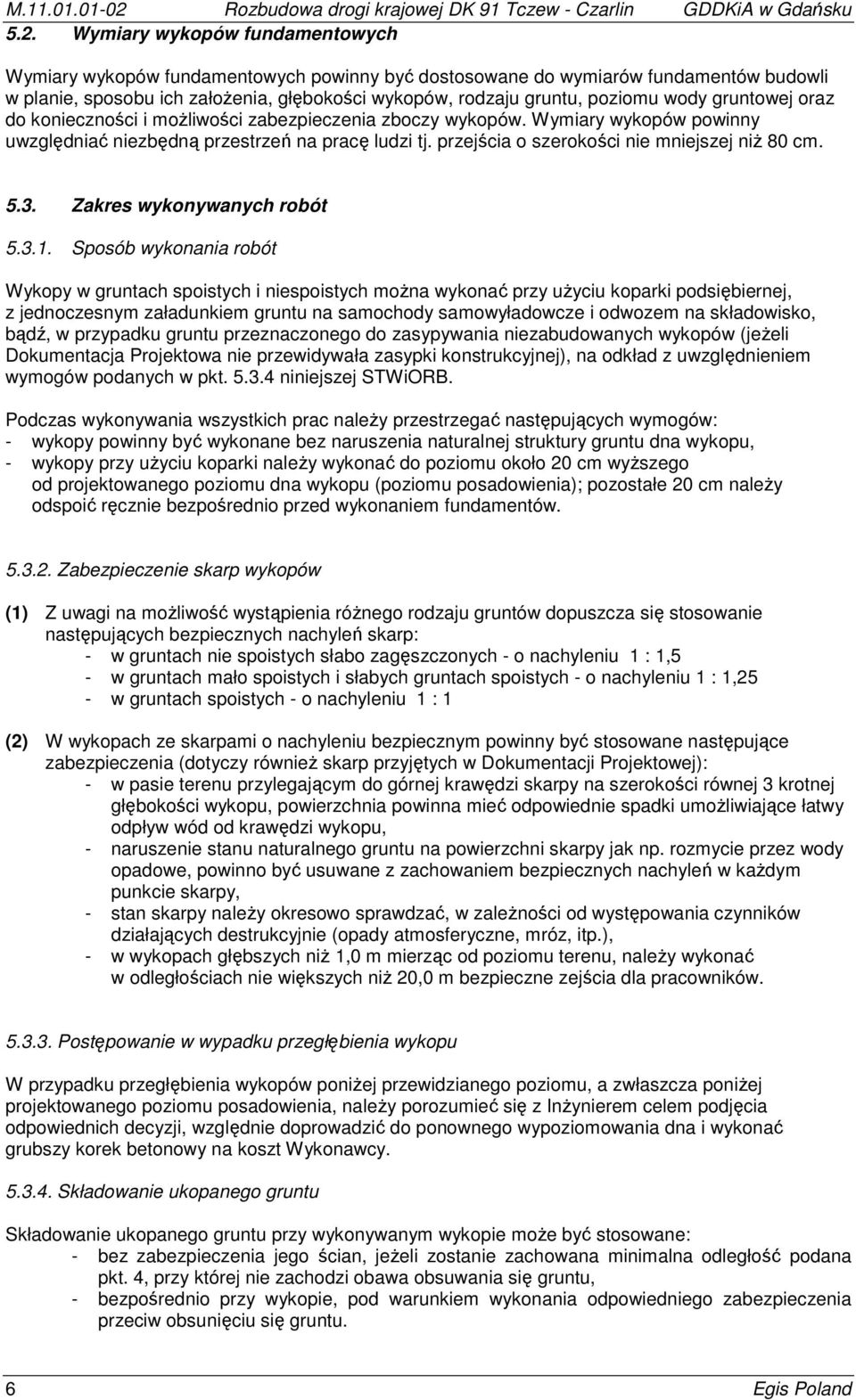 Wymiary wykopów fundamentowych Wymiary wykopów fundamentowych powinny być dostosowane do wymiarów fundamentów budowli w planie, sposobu ich założenia, głębokości wykopów, rodzaju gruntu, poziomu wody