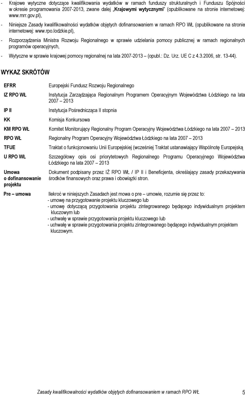 pl), - Rozporządzenia Ministra Rozwoju Regionalnego w sprawie udzielania pomocy publicznej w ramach regionalnych programów operacyjnych, - Wytyczne w sprawie krajowej pomocy regionalnej na lata