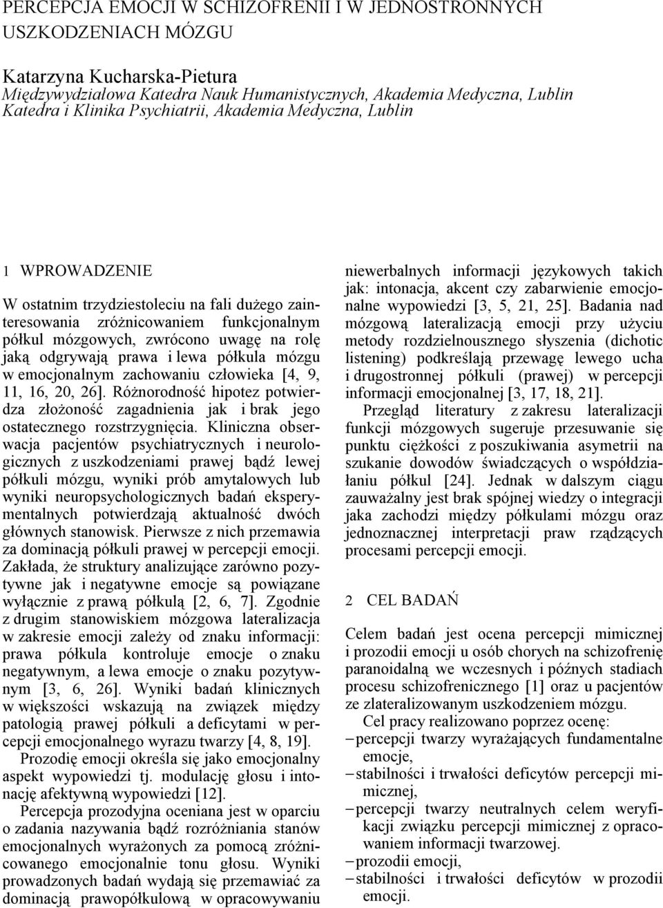 prawa i lewa półkula mózgu w emocjonalnym zachowaniu człowieka [4, 9, 11, 16, 0, 6]. Różnorodność hipotez potwierdza złożoność zagadnienia jak i brak jego ostatecznego rozstrzygnięcia.