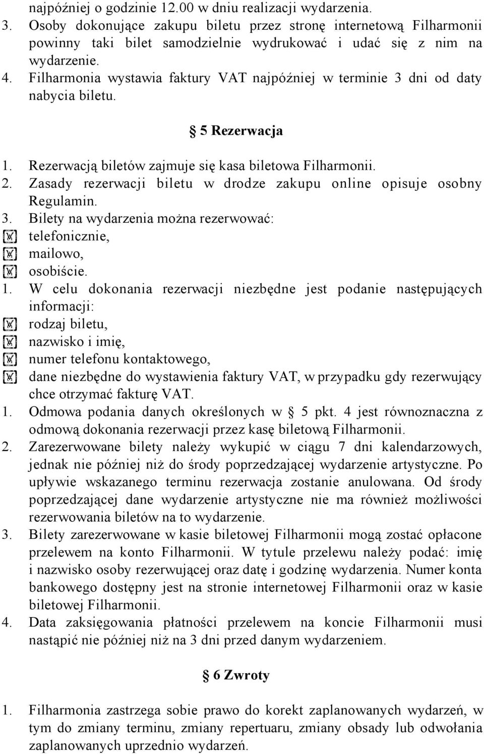 Filharmonia wystawia faktury VAT najpóźniej w terminie 3 dni od daty nabycia biletu. 5 Rezerwacja 1. Rezerwacją biletów zajmuje się kasa biletowa Filharmonii. 2.