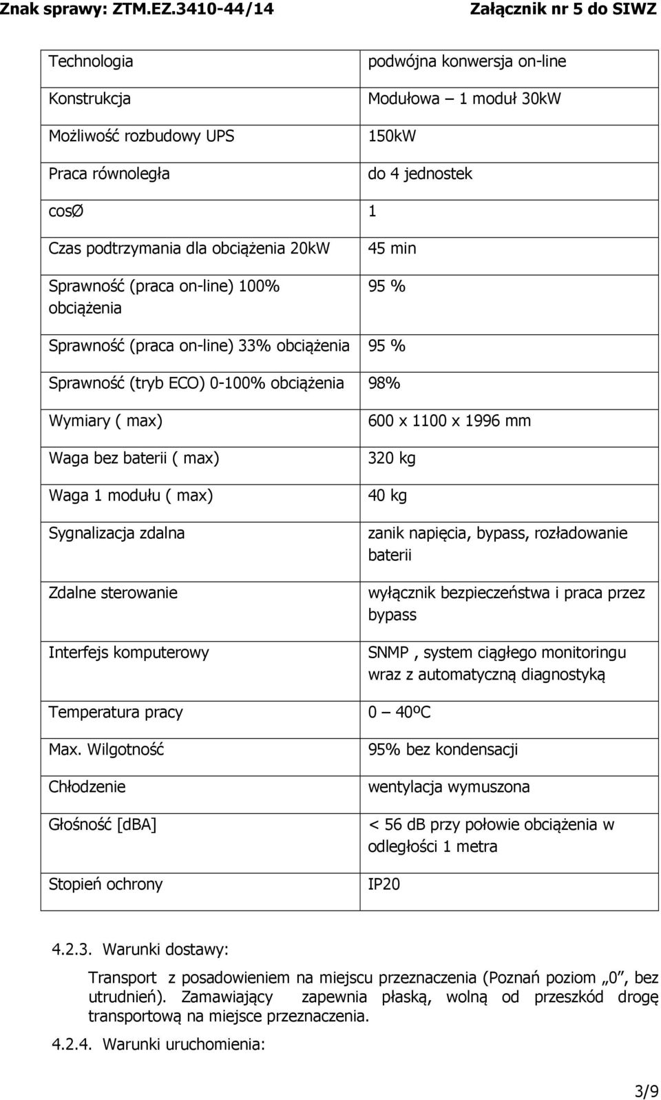 zdalna Zdalne sterowanie Interfejs komputerowy 600 x 1100 x 1996 mm 320 kg 40 kg zanik napięcia, bypass, rozładowanie baterii wyłącznik bezpieczeństwa i praca przez bypass SNMP, system ciągłego