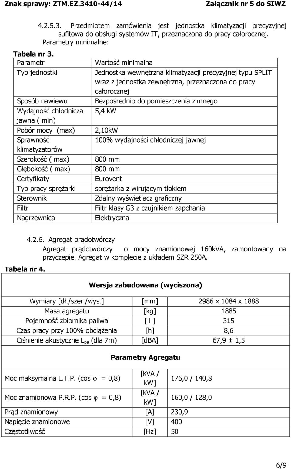 Nagrzewnica Wartość minimalna Jednostka wewnętrzna klimatyzacji precyzyjnej typu SPLIT wraz z jednostka zewnętrzna, przeznaczona do pracy całorocznej Bezpośrednio do pomieszczenia zimnego 5,4 kw