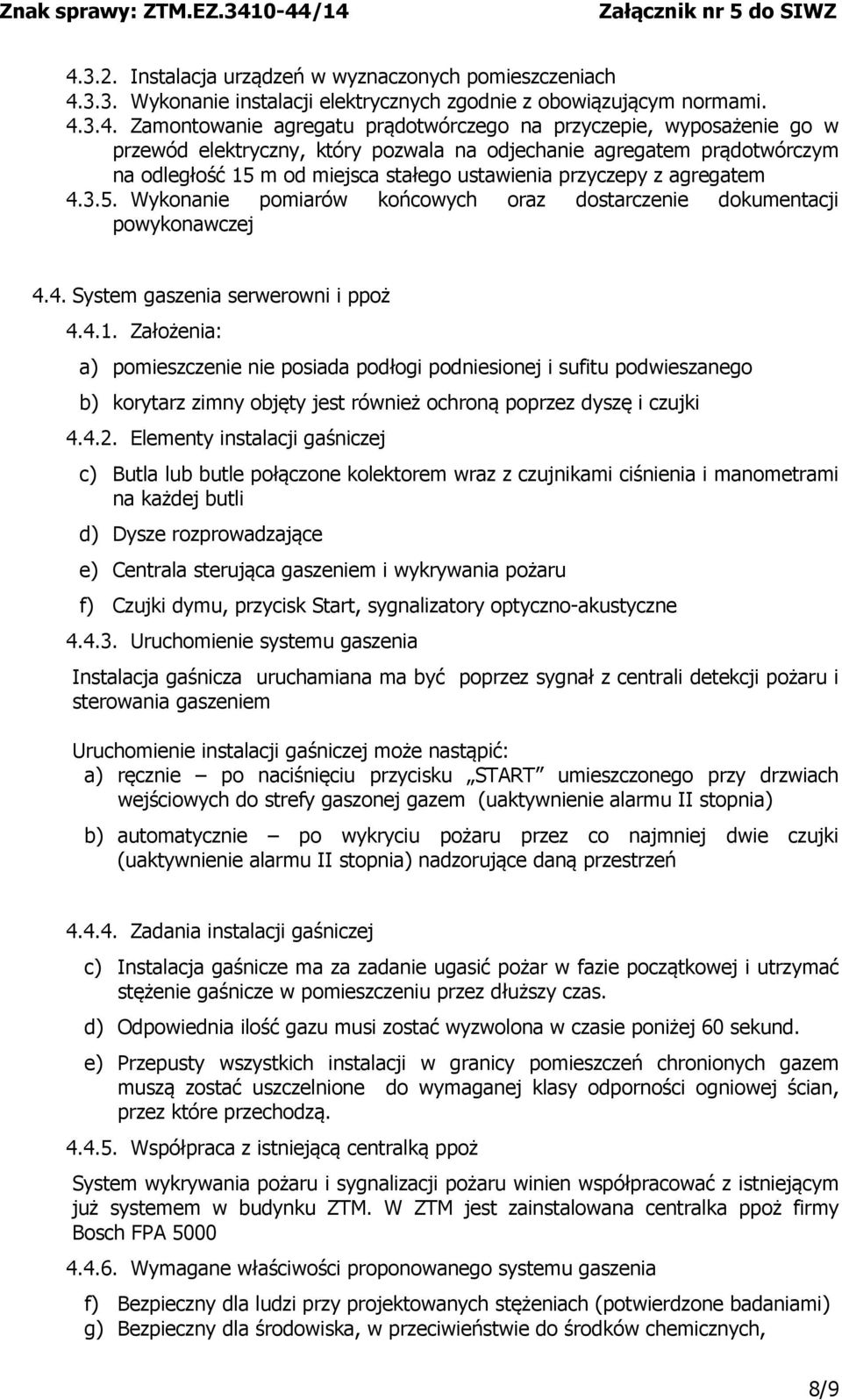 4. System gaszenia serwerowni i ppoż 4.4.1. Założenia: a) pomieszczenie nie posiada podłogi podniesionej i sufitu podwieszanego b) korytarz zimny objęty jest również ochroną poprzez dyszę i czujki 4.