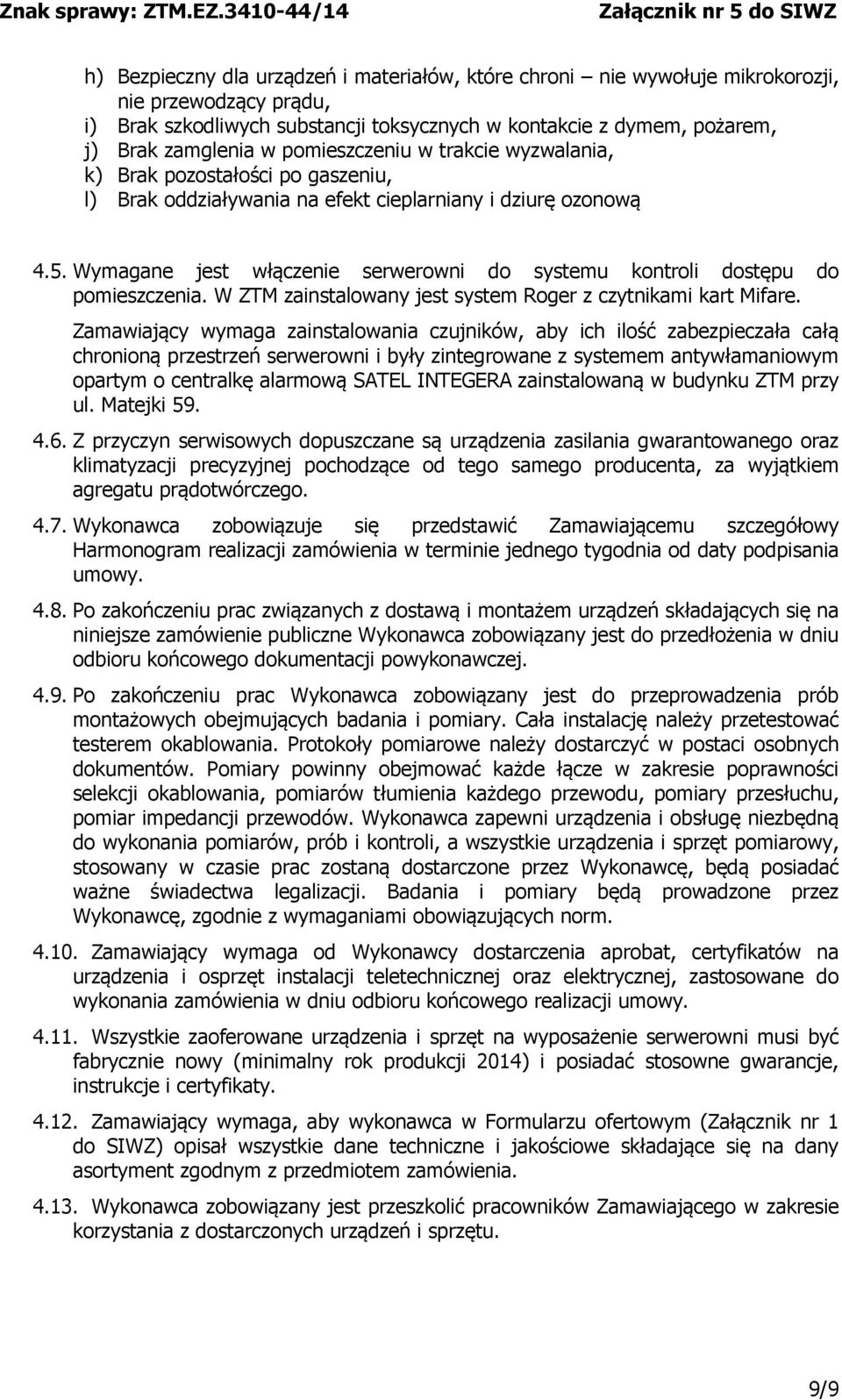 Wymagane jest włączenie serwerowni do systemu kontroli dostępu do pomieszczenia. W ZTM zainstalowany jest system Roger z czytnikami kart Mifare.