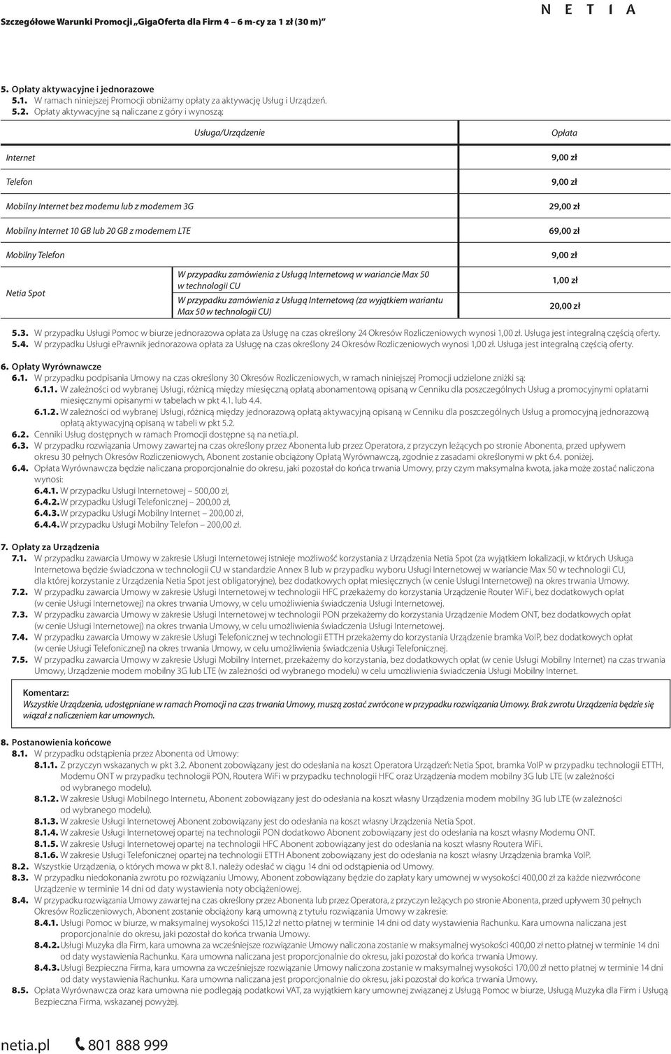 9,00 zł 9,00 zł 29,00 zł 69,00 zł 9,00 zł Netia Spot W przypadku zamówienia z Usługą Internetową w wariancie Max 50 w technologii CU W przypadku zamówienia z Usługą Internetową (za wyjątkiem wariantu