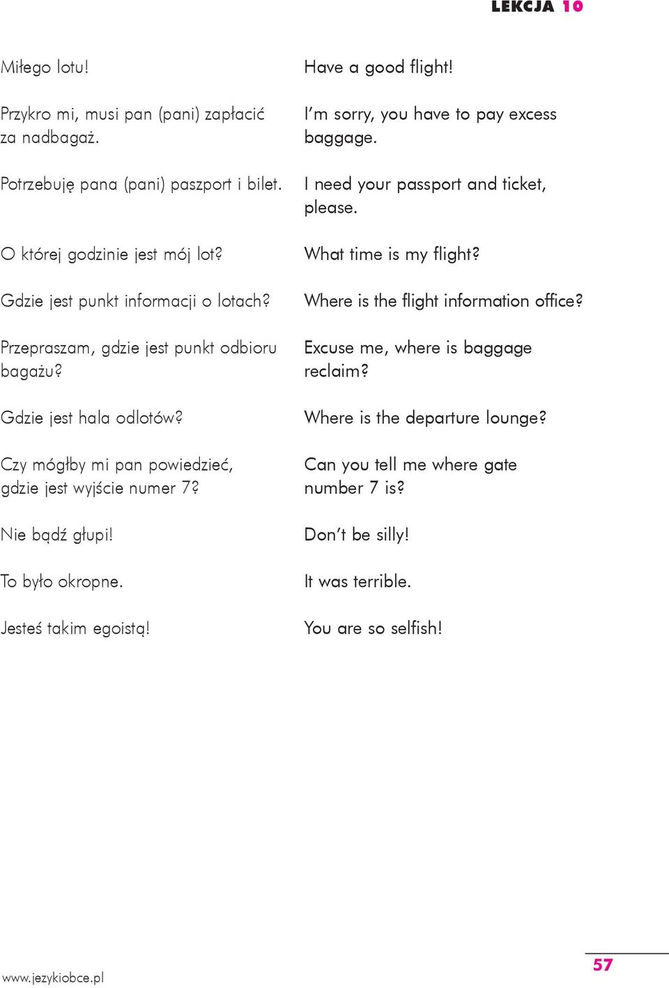 Nie bądź głupi! To było okropne. Jesteś takim egoistą! Have a good flight! I m sorry, you have to pay excess baggage. I need your passport and ticket, please.
