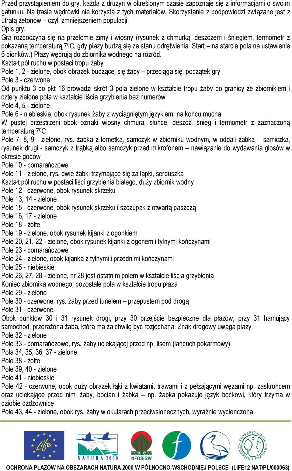 Gra rozpoczyna się na przełomie zimy i wiosny (rysunek z chmurką, deszczem i śniegiem, termometr z pokazaną temperaturą 7 0 C, gdy płazy budzą się ze stanu odrętwienia.