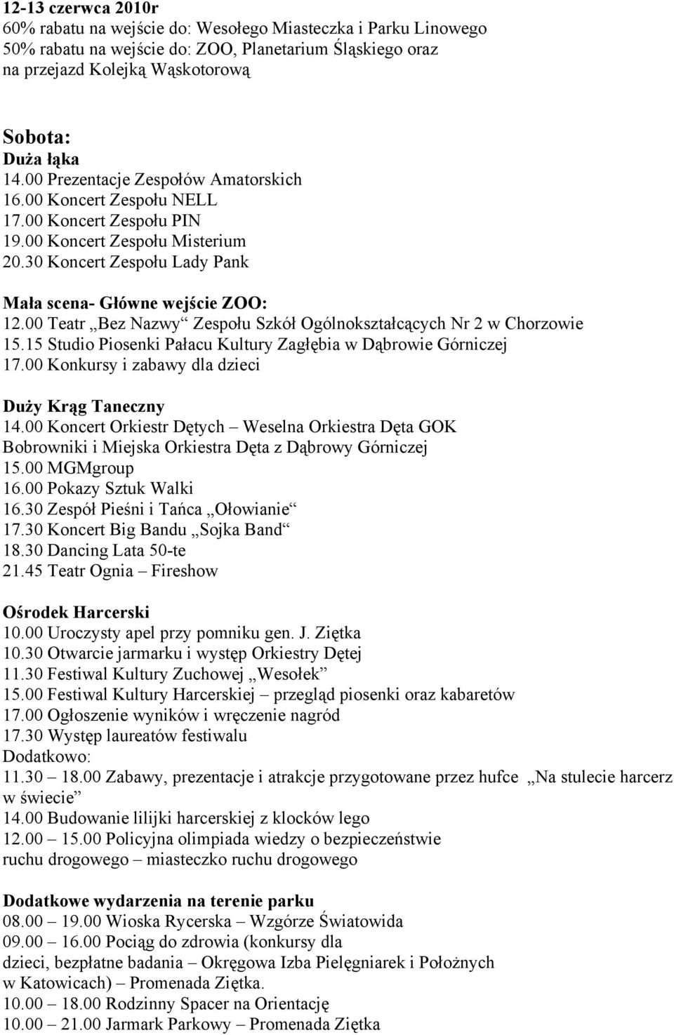 00 Teatr Bez Nazwy Zespołu Szkół Ogólnokształcących Nr 2 w Chorzowie 15.15 Studio Piosenki Pałacu Kultury Zagłębia w Dąbrowie Górniczej 17.00 Konkursy i zabawy dla dzieci Duży Krąg Taneczny 14.