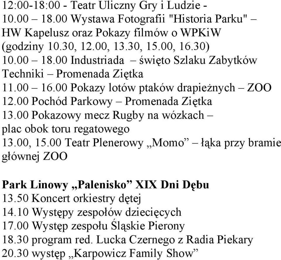 00 Pokazowy mecz Rugby na wózkach plac obok toru regatowego 13.00, 15.00 Teatr Plenerowy Momo łąka przy bramie głównej ZOO Park Linowy Palenisko XIX Dni Dębu 13.