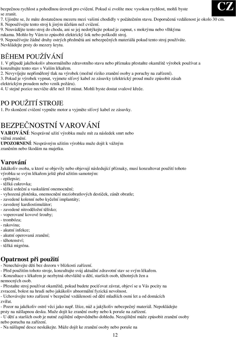 Mohlo by Vám to zpsobit elektrický šok nebo poškodit stroj. 9. Nepoužívejte žádné druhy ostrých pedmt ani nebezpených materiál pokud tento stroj používáte. Nevkládejte prsty do mezery krytu.