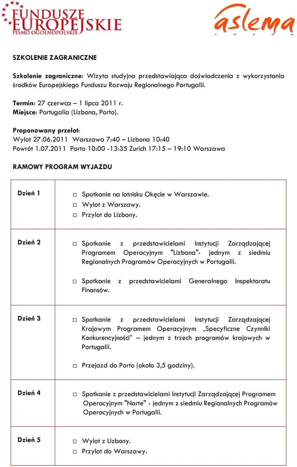 2011 Porto 10:00-13:35 Zurich 17:15 19:10 Warszawa RAMOWY PROGRAM WYJAZDU Dzień 1 Spotkanie na lotnisku Okęcie w Warszawie. Wylot z Warszawy. Przylot do Lizbony.