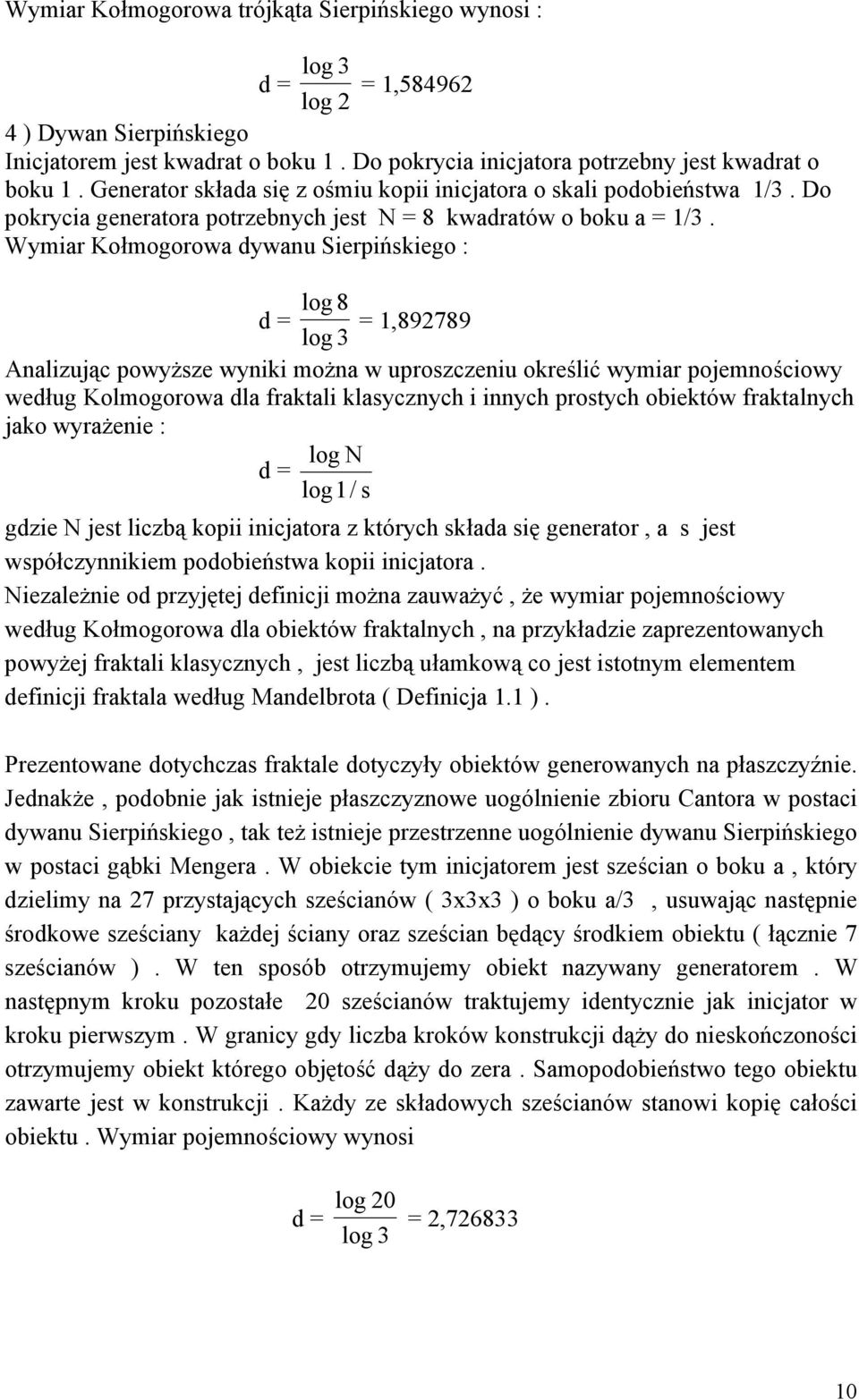 Wymiar Kołmogorowa dywanu Sierpińskiego : log 8 d = = 1,892789 log 3 Analizując powyższe wyniki można w uproszczeniu określić wymiar pojemnościowy według Kolmogorowa dla fraktali klasycznych i innych