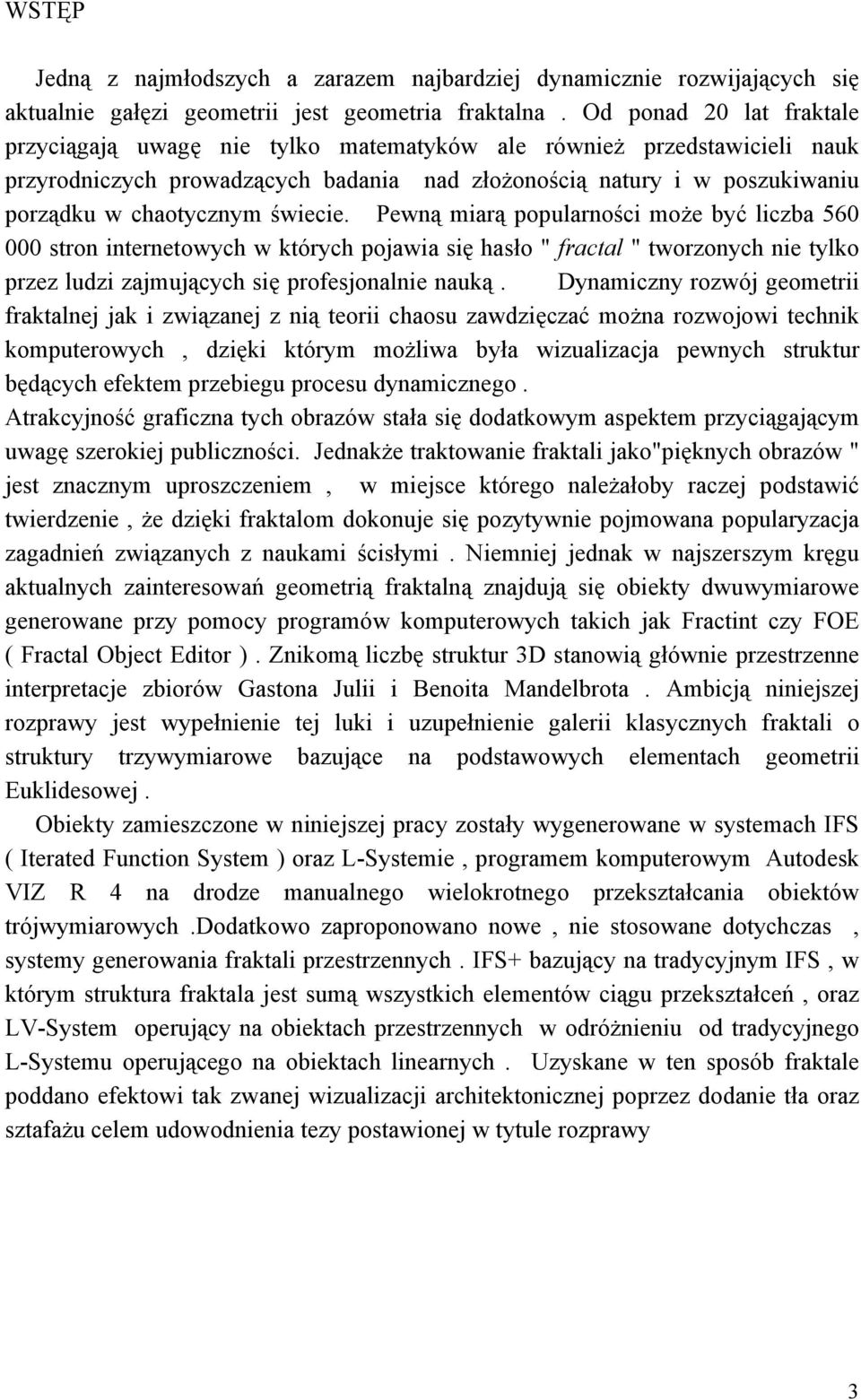 świecie. Pewną miarą popularności może być liczba 560 000 stron internetowych w których pojawia się hasło " fractal " tworzonych nie tylko przez ludzi zajmujących się profesjonalnie nauką.