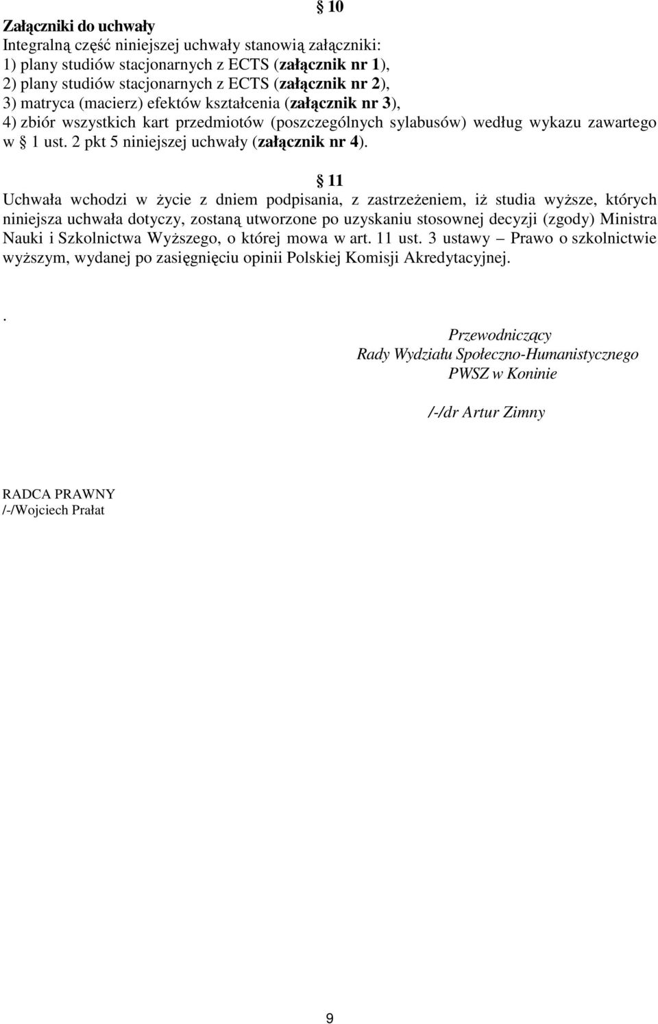 11 Uchwała wchodzi w życie z dniem podpisania, z zastrzeżeniem, iż studia wyższe, których niniejsza uchwała dotyczy, zostaną utworzone po uzyskaniu stosownej decyzji (zgody) Ministra Nauki i