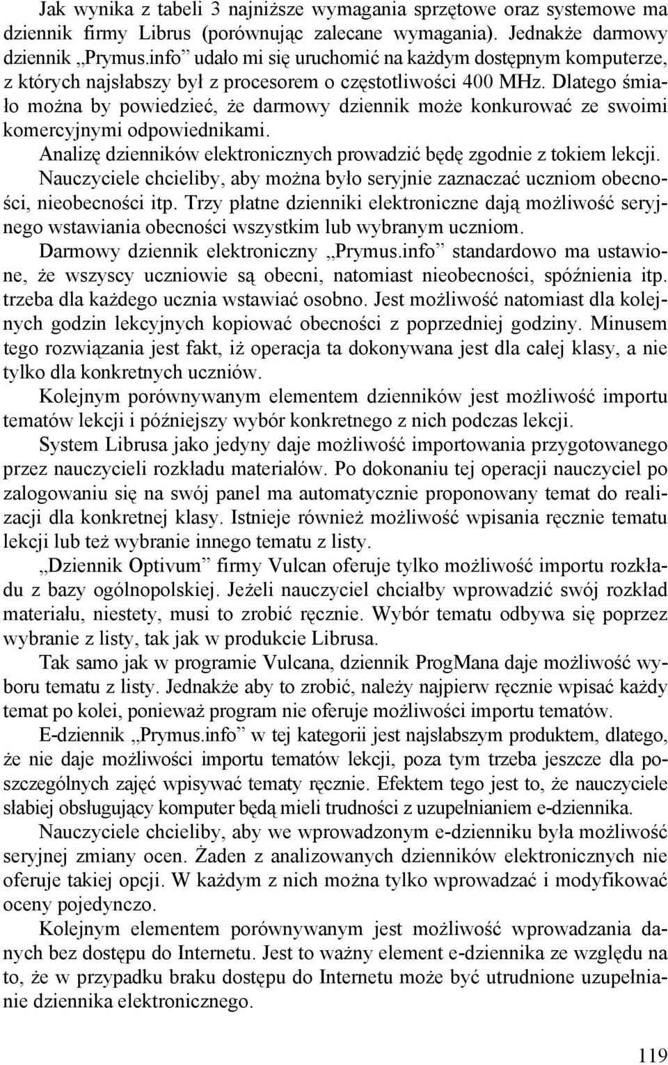 Dlatego śmiało można by powiedzieć, że darmowy dziennik może konkurować ze swoimi komercyjnymi odpowiednikami. Analizę dzienników elektronicznych prowadzić będę zgodnie z tokiem lekcji.