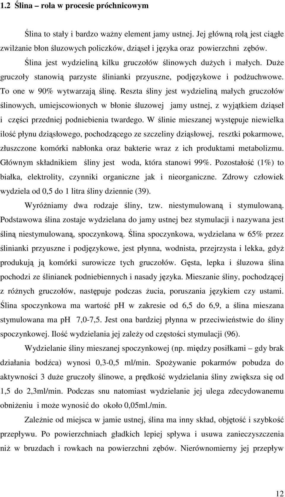 Reszta śliny jest wydzieliną małych gruczołów ślinowych, umiejscowionych w błonie śluzowej jamy ustnej, z wyjątkiem dziąseł i części przedniej podniebienia twardego.