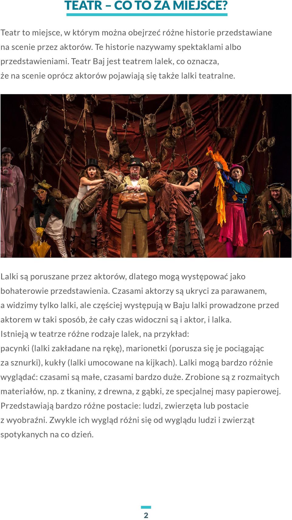 Czasami aktorzy są ukryci za parawanem, a widzimy tylko lalki, ale częściej występują w Baju lalki prowadzone przed aktorem w taki sposób, że cały czas widoczni są i aktor, i lalka.
