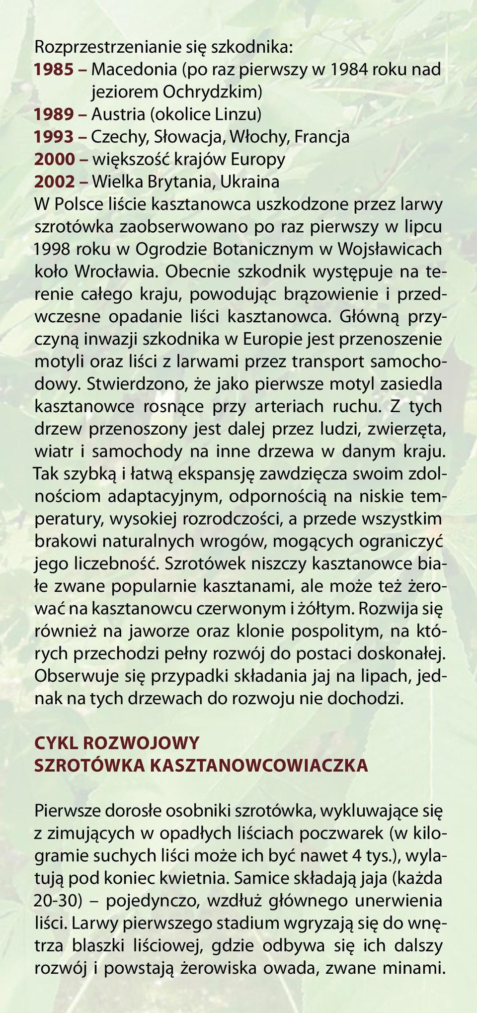 Obecnie szkodnik występuje na terenie całego kraju, powodując brązowienie i przedwczesne opadanie liści kasztanowca.